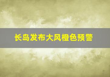 长岛发布大风橙色预警