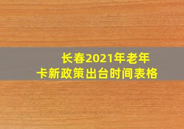 长春2021年老年卡新政策出台时间表格