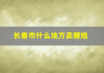 长春市什么地方卖鞭炮