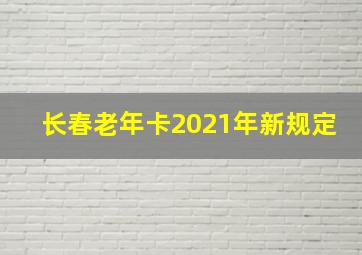 长春老年卡2021年新规定