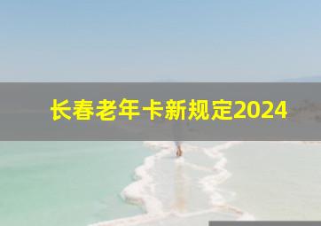 长春老年卡新规定2024