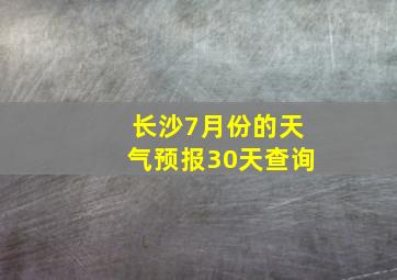 长沙7月份的天气预报30天查询