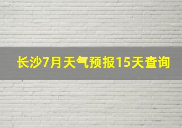 长沙7月天气预报15天查询