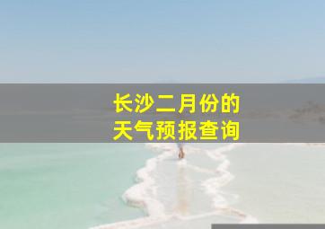 长沙二月份的天气预报查询