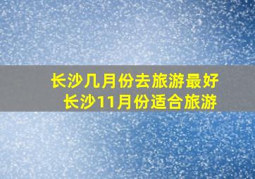 长沙几月份去旅游最好长沙11月份适合旅游