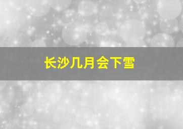 长沙几月会下雪