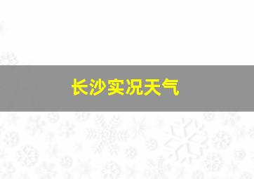 长沙实况天气