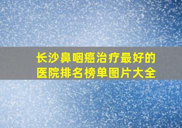 长沙鼻咽癌治疗最好的医院排名榜单图片大全