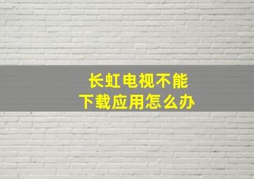 长虹电视不能下载应用怎么办