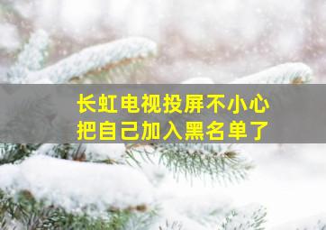 长虹电视投屏不小心把自己加入黑名单了