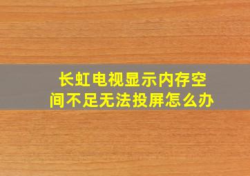 长虹电视显示内存空间不足无法投屏怎么办