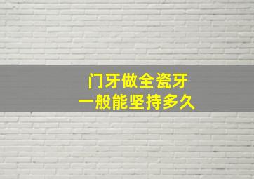 门牙做全瓷牙一般能坚持多久