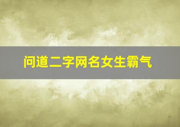 问道二字网名女生霸气