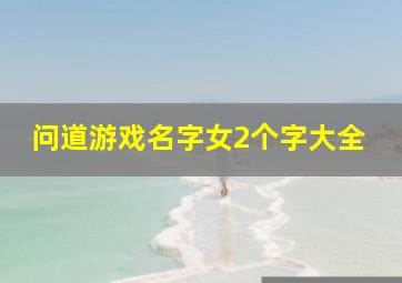 问道游戏名字女2个字大全