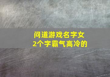 问道游戏名字女2个字霸气高冷的