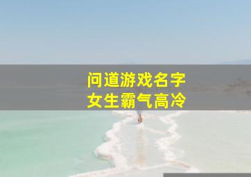 问道游戏名字女生霸气高冷