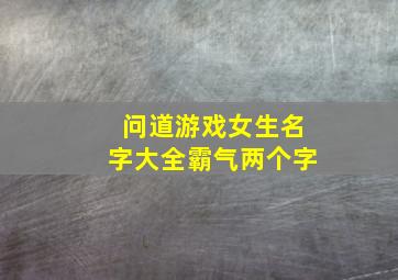 问道游戏女生名字大全霸气两个字