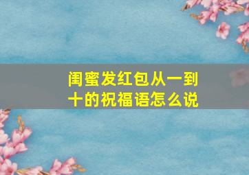 闺蜜发红包从一到十的祝福语怎么说