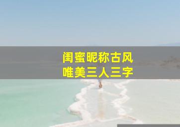 闺蜜昵称古风唯美三人三字