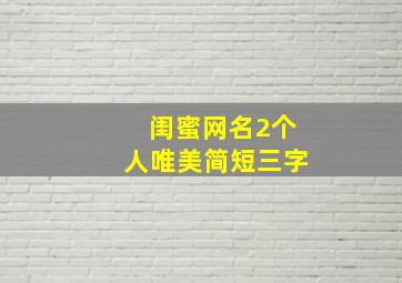 闺蜜网名2个人唯美简短三字