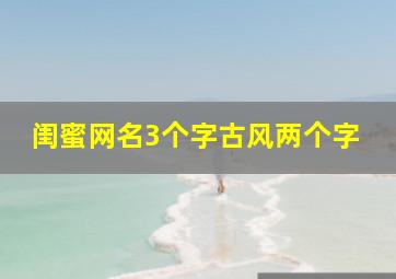 闺蜜网名3个字古风两个字