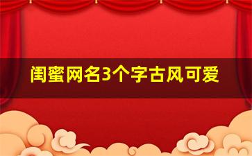 闺蜜网名3个字古风可爱