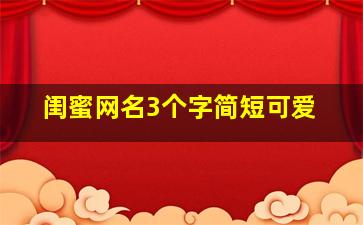 闺蜜网名3个字简短可爱