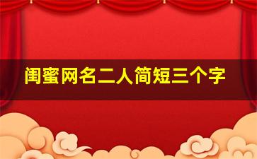 闺蜜网名二人简短三个字