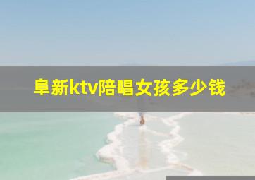 阜新ktv陪唱女孩多少钱