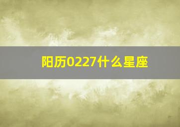 阳历0227什么星座