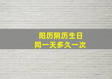 阳历阴历生日同一天多久一次