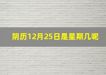 阴历12月25日是星期几呢