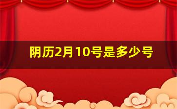 阴历2月10号是多少号