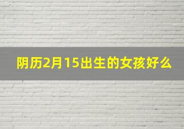 阴历2月15出生的女孩好么