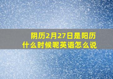 阴历2月27日是阳历什么时候呢英语怎么说