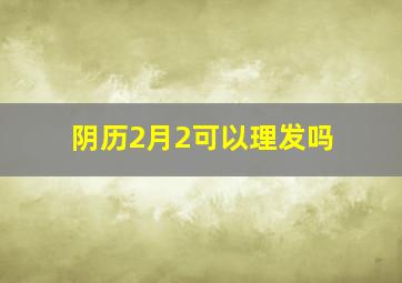 阴历2月2可以理发吗