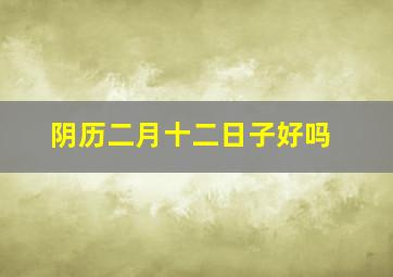 阴历二月十二日子好吗