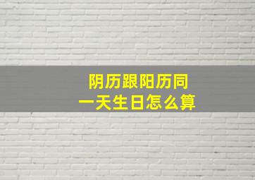 阴历跟阳历同一天生日怎么算