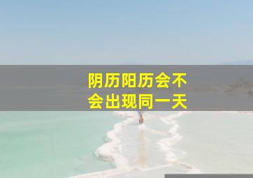 阴历阳历会不会出现同一天