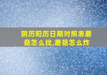 阴历阳历日期对照表蘑菇怎么找,蘑菇怎么炸