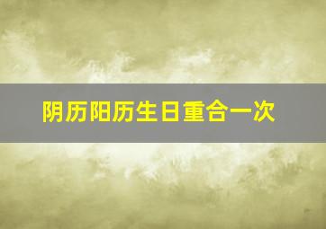 阴历阳历生日重合一次