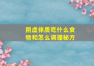 阴虚体质吃什么食物和怎么调理秘方