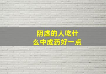 阴虚的人吃什么中成药好一点