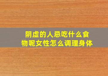 阴虚的人忌吃什么食物呢女性怎么调理身体