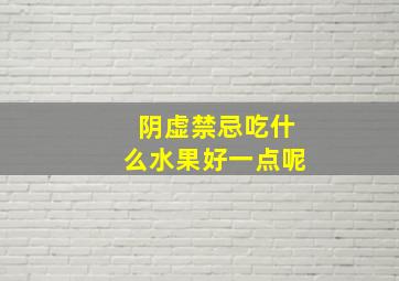 阴虚禁忌吃什么水果好一点呢