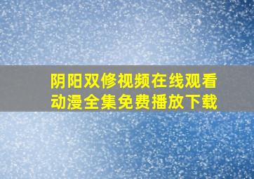 阴阳双修视频在线观看动漫全集免费播放下载