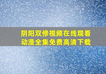 阴阳双修视频在线观看动漫全集免费高清下载