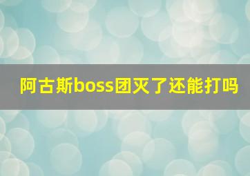 阿古斯boss团灭了还能打吗