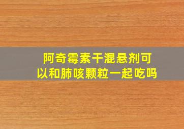 阿奇霉素干混悬剂可以和肺咳颗粒一起吃吗