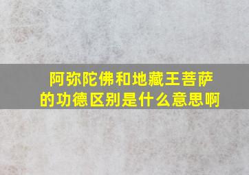 阿弥陀佛和地藏王菩萨的功德区别是什么意思啊